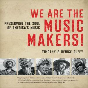 We Are the Music Makers!: Preserving the Soul of America's Music by Denise Duffy, Timothy Duffy