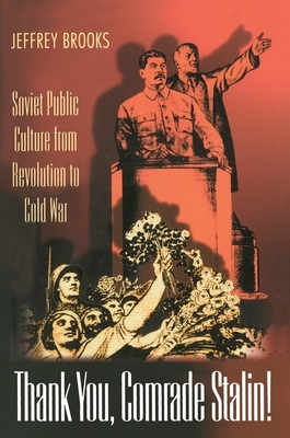 Thank You, Comrade Stalin!: Soviet Public Culture from Revolution to Cold War by Jeffrey Brooks