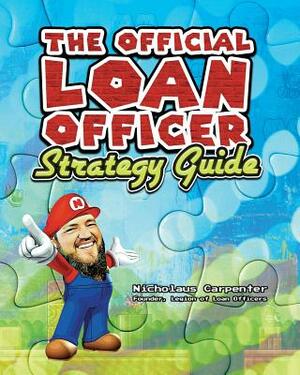 The Official Loan Officer Strategy Guide: Hints, Tips and Secret Passages To Win The Mortgage Game Faster by Nicholaus Carpenter
