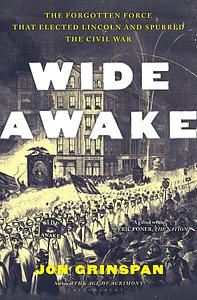 Wide Awake: The Forgotten Force that Elected Lincoln and Spurred the Civil War by Jon Grinspan