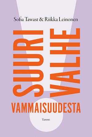 Suuri valhe vammaisuudesta by Riikka Leinonen, Sofia Tawast