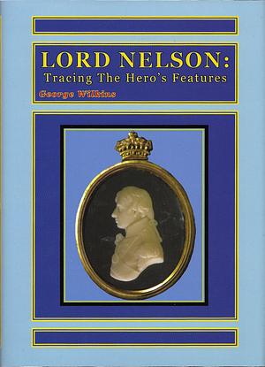 Lord Nelson: Tracing the Hero's Features by George Wilkins