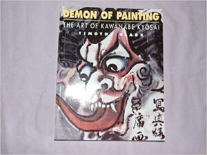 Demon of Painting: The Art of Kawanabe Kyosai by Timothy Clark