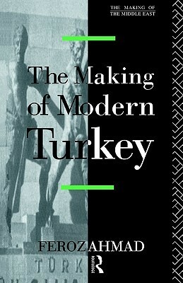 The Making of Modern Turkey by Feroz Ahmad