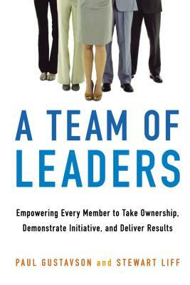 A Team of Leaders: Empowering Every Member to Take Ownership, Demonstrate Initiative, and Deliver Results by Paul Gustavson, Stewart Liff