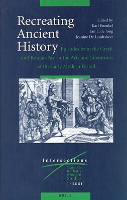 Recreating Ancient History: Episodes from the Greek and Roman Past in the Arts and Literature of the Early Modern Period by 