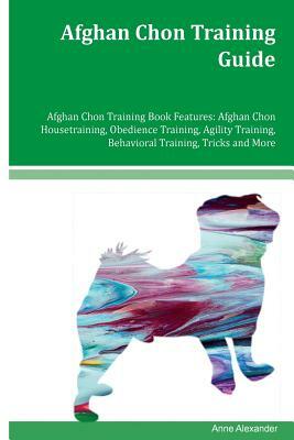 Afghan Chon Training Guide Afghan Chon Training Book Features: Afghan Chon Housetraining, Obedience Training, Agility Training, Behavioral Training, T by Anne Alexander