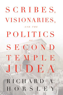 Scribes, Visionaries, and the Politics of Second Temple Judea by Richard A. Horsley