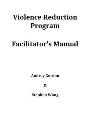 Violence Reduction Program - Facilitator's Manual by Audrey Gordon, Stephen Wong