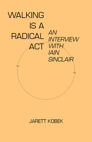 Walking is a Radical Act: An Interview with Iain Sinclair by Jarett Kobek, Iain Sinclair