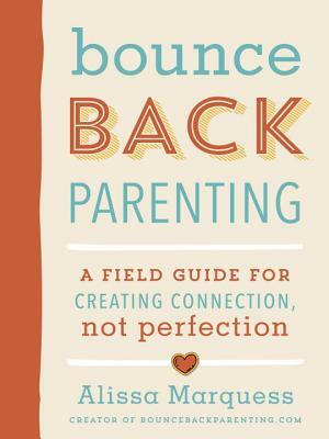 Bounceback Parenting: A Field Guide for Creating Connection, Not Perfection by Alissa Marquess