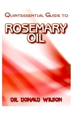 Quintessential Guide To Rosemary Oil by Donald Wilson