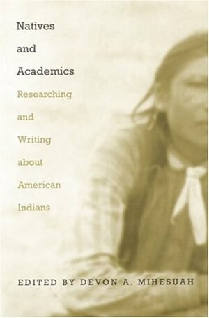 Natives and Academics: Researching and Writing about American Indians by Devon A. Mihesuah