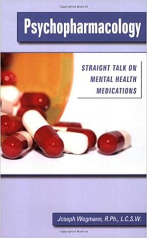 Psychopharmacology: Straight Talk on Mental Health Medications by Joseph F. Wegmann