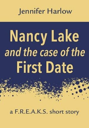 Nancy Lake and the Case of the First Date: A F.R.E.A.K.S. Short Story by Jennifer Harlow