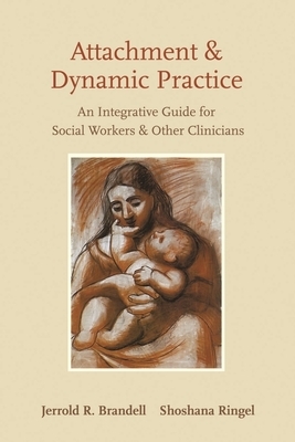 Attachment and Dynamic Practice: An Integrative Guide for Social Workers and Other Clinicians by Jerrold Brandell, Shoshana Ringel