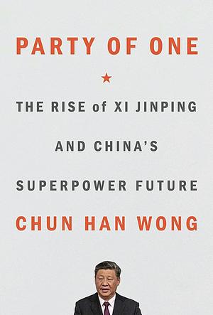 Party of One: The Rise of Xi Jinping and China's Superpower Future by Chun Han Wong