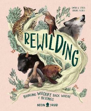 Rewilding: Conservation Projects Bringing Wildlife Back Where It Belongs by David A. Steen