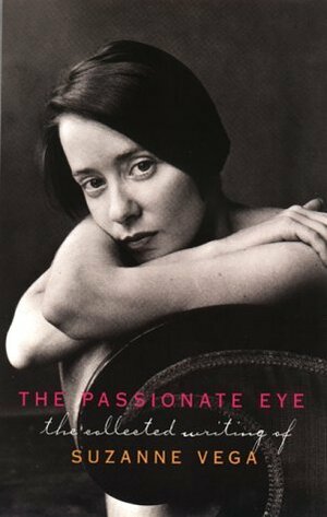 The Passionate Eye: The Collected Writing of Suzanne Vega by Suzanne Vega