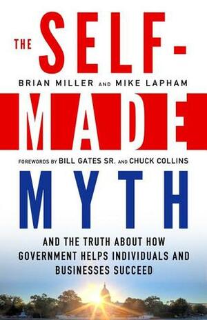 The Self-Made Myth: And the Truth about How Government Helps Individuals and Businesses Succeed by Bill Gates Sr., Brian Miller, Mike Lapham, Chuck Collins