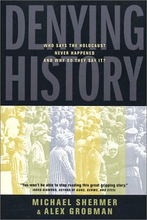 Denying History: Who Says the Holocaust Never Happened & Why Do They Say It? by Alex Grobman, Michael Shermer, Arthur Hertzberg