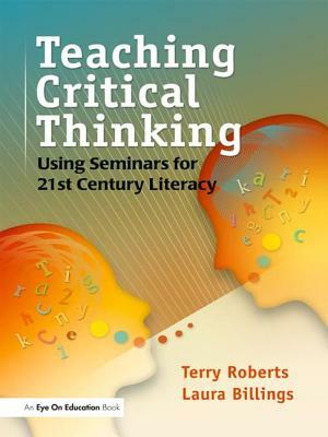 Teaching Critical Thinking: Using Seminars for 21st Century Literacy by Terry Roberts, Laura Billings