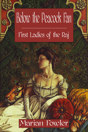 Below the Peacock Fan: First Ladies of the Raj by Marian Fowler