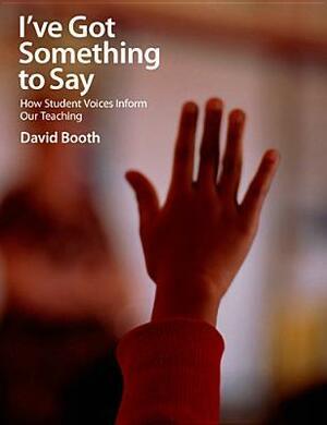 I've Got Something to Say: How Student Voices Inform Our Teaching by David Booth