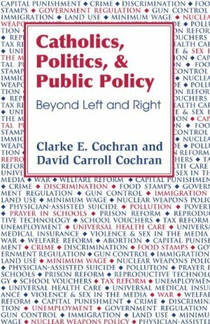 Catholics, Politics, and Public Policy: Beyond Left and Right by Clarke E. Cochran