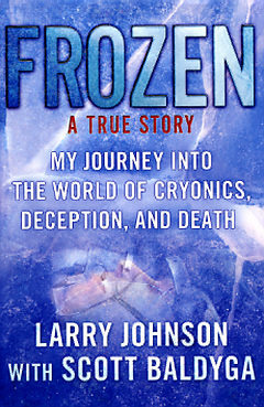 Frozen: My Journey into the World of Cryonics, Deception, and Death by Larry Johnson