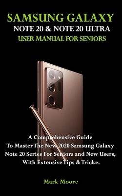 Samsung Galaxy Note 20 & Note 20 Ultra User Manual for Seniors: A Comprehensive Guide To Master The New 2020 Samsung Galaxy Note 20 Series For Seniors by Mark Moore