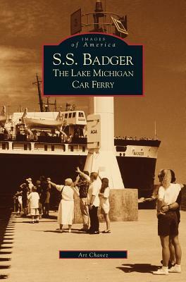 S.S. Badger: The Lake Michigan Car Ferry by Arthur Chavez, Art Chavez