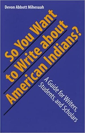 So You Want to Write About American Indians?: A Guide for Writers, Students, and Scholars by Devon Abbott Mihesuah