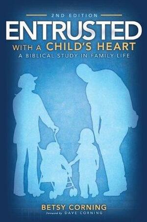 Entrusted With a Child's Heart: A Biblical Study in Family Life, 2nd Edition by Betsy Corning