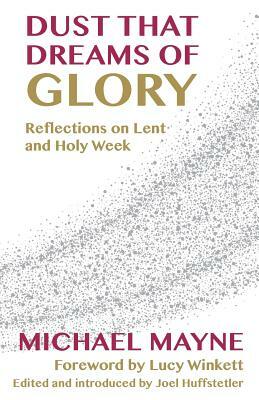 Dust That Dreams of Glory: Reflections on Lent and Holy Week by Michael Mayne