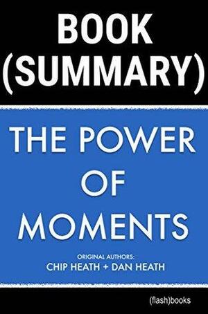 Summary of The Power of Moments by Chip Heath, Dan Heath: Why Certain Experiences Have Extraordinary Impact (Self-Help Book Summaries) by FlashBooks