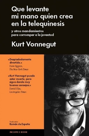 Que levante mi mano el que crea en la telequinesis y otras historias para corromper a la juventud by Dan Wakefield, Ramón de España, Kurt Vonnegut