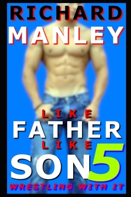 Like Father Like Son: Wrestling With It (Book 5) by Richard Manley