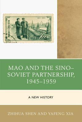 Mao and the Sino-Soviet Partnership, 1945-1959: A New History by Yafeng Xia, Zhihua Shen