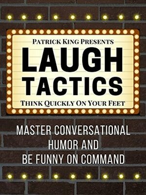 Laugh Tactics: Master Conversational Humor and Be Funny On Command - Think Quickly On Your Feet by Patrick King