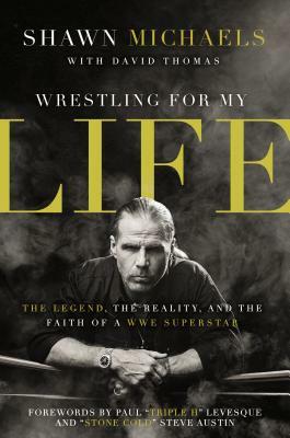 Wrestling for My Life: The Legend, the Reality, and the Faith of a Wwe Superstar by Shawn Michaels