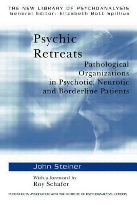 Psychic Retreats: Pathological Organizations in Psychotic, Neurotic and Borderline Patients by John Steiner