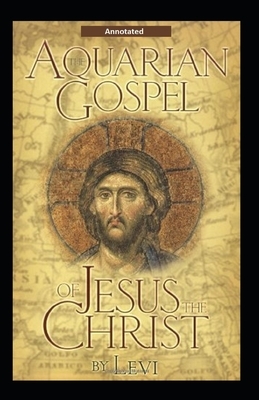 The Aquarian Gospel of Jesus the Christ (Annotated) by Levi H. Dowling