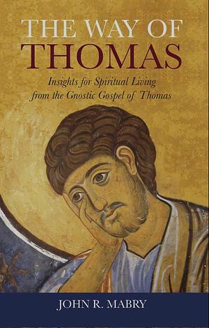 The Way of Thomas: Insights for Spiritual Living from the Gnostic Gospel of Thomas by John R. Mabry