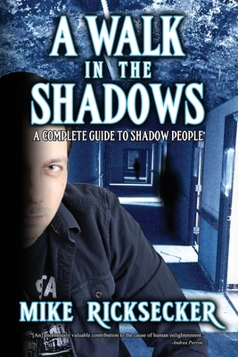 A Walk In The Shadows: A Complete Guide To Shadow People by Mike Ricksecker
