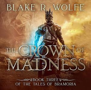 The Crown of Madness by Blake R. Wolfe