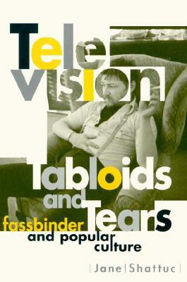 Television, Tabloids, and Tears: Fassbinder and Popular Culture by Jane Shattuc