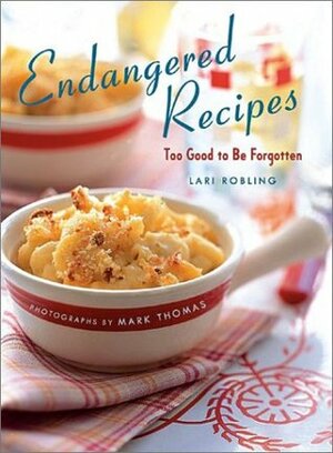 Endangered Recipes: Too Good to Be Forgotten by Lari Robling, Mark Thomas