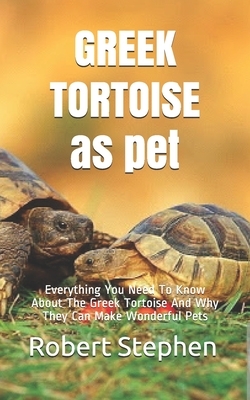 GREEK TORTOISE as pet: Everything You Need To Know About The Greek Tortoise And Why They Can Make Wonderful Pets by Robert Stephen