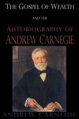 The Gospel of Wealth and the Autobiography of Andrew Carnegie by Andrew Carnegie